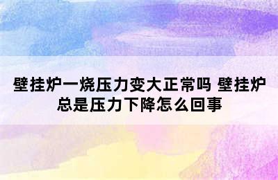 壁挂炉一烧压力变大正常吗 壁挂炉总是压力下降怎么回事